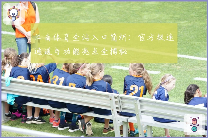 江南体育全站入口简析：官方极速通道与功能亮点全揭秘