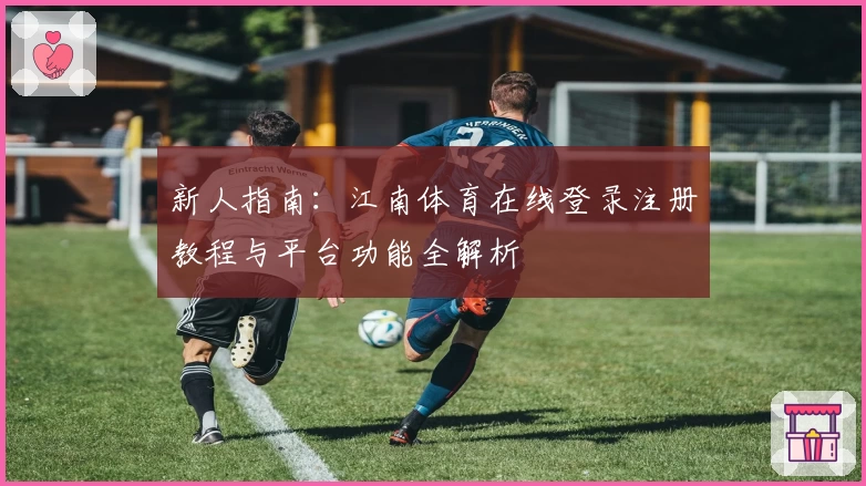 新人指南：江南体育在线登录注册教程与平台功能全解析