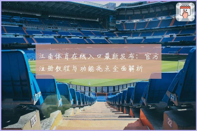 江南体育在线入口最新发布：官方注册教程与功能亮点全面解析