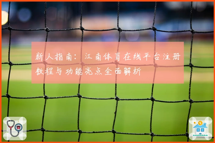 新人指南：江南体育在线平台注册教程与功能亮点全面解析