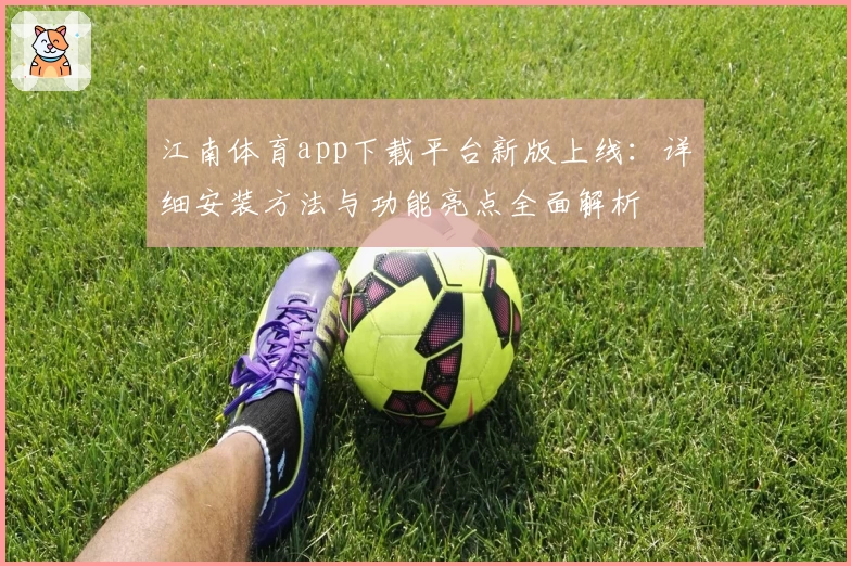 江南体育app下载平台新版上线:详细安装方法与功能亮点全面解析