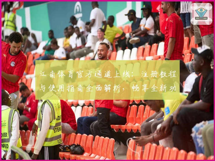 江南体育官方通道上线：注册教程与使用指南全面解析，畅享全新功能亮点