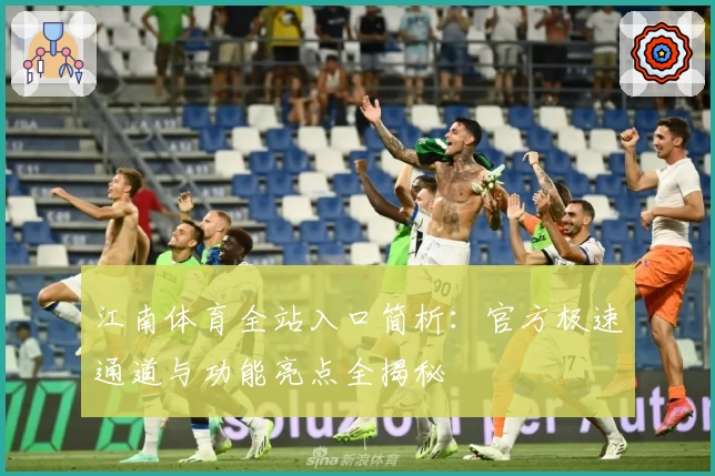 江南体育全站入口简析：官方极速通道与功能亮点全揭秘