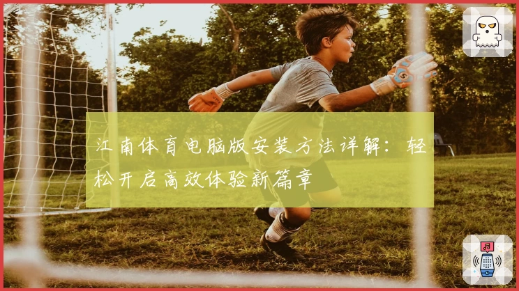 江南体育电脑版安装方法详解:轻松开启高效体验新篇章