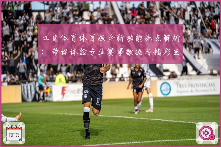 江南体育体育版全新功能亮点解析:带你体验专业赛事数据与精彩互动