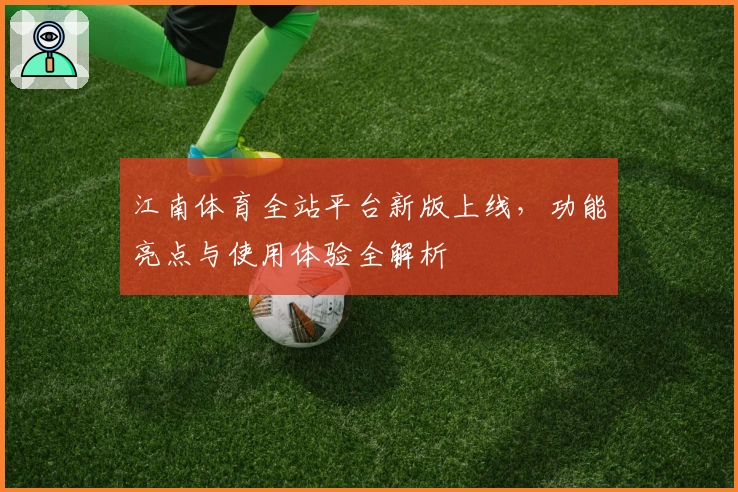 江南体育全站平台新版上线，功能亮点与使用体验全解析