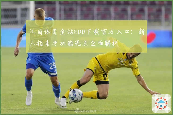 江南体育全站app下载官方入口：新人指南与功能亮点全面解析