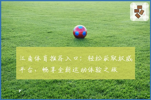 江南体育推荐入口:轻松获取权威平台,畅享全新运动体验之旅