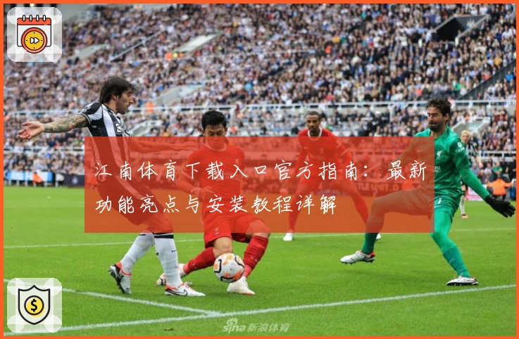 江南体育下载入口官方指南：最新功能亮点与安装教程详解